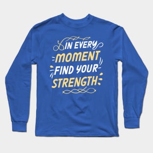 In every moment find your strength - Motivational Inspirational Quote Long Sleeve T-Shirt